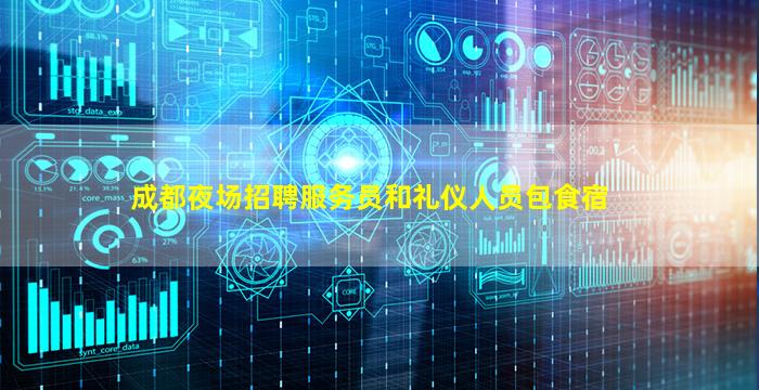 成都夜场招聘服务员和礼仪人员包食宿